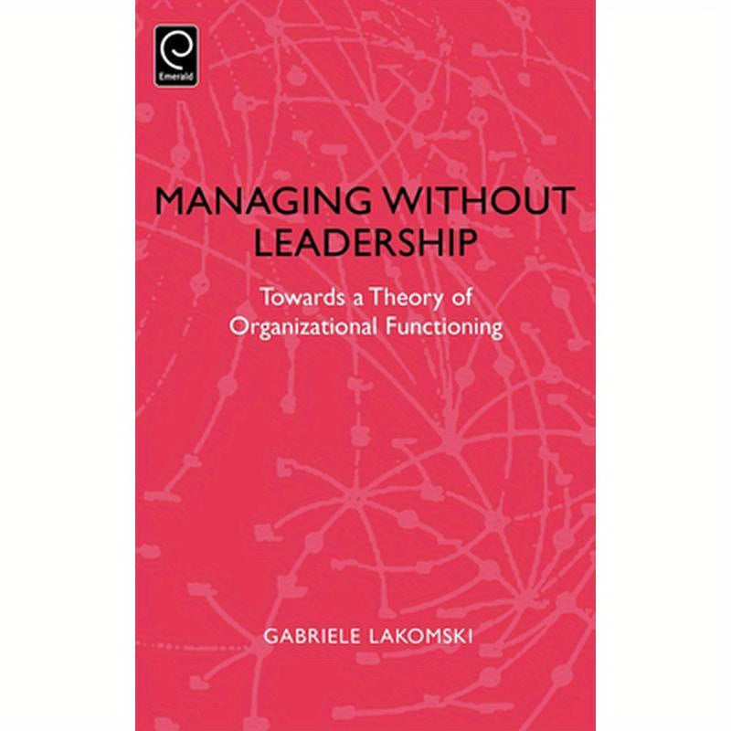 Managing Without Leadership: Towards a Theory of Organizational Functioning