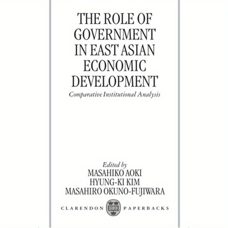 The Role of Government in East Asian Economic Development: Comparative Institutional Analysis