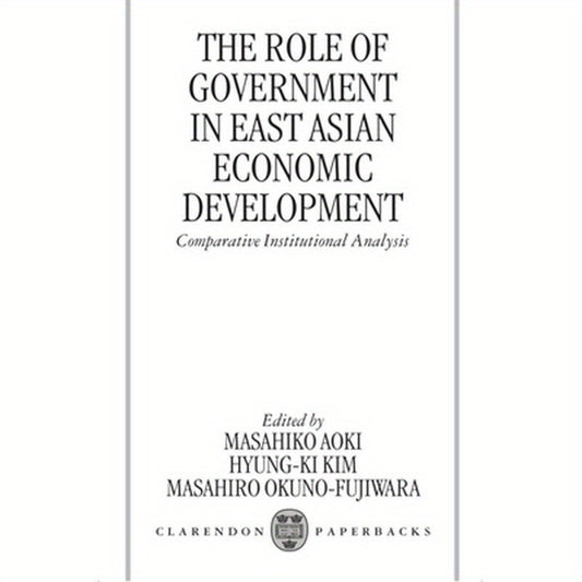 The Role of Government in East Asian Economic Development: Comparative Institutional Analysis