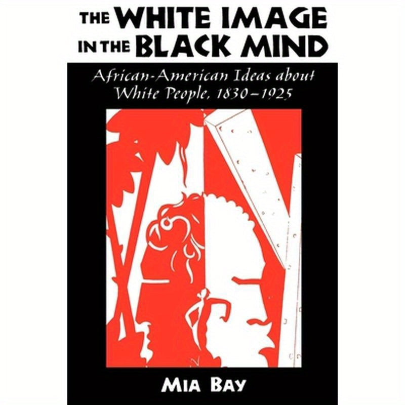 The White Image in the Black Mind: African-American Ideas about White People, 1830-1925