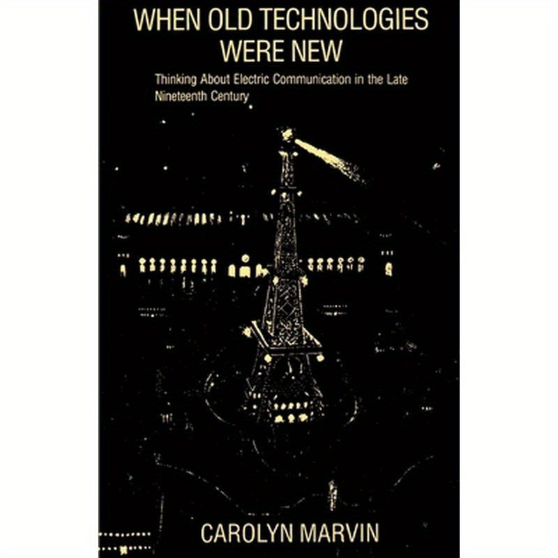 When Old Technologies Were New: Thinking about Electric Communication in the Late Nineteenth Century