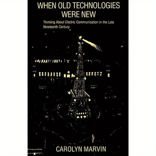 When Old Technologies Were New: Thinking about Electric Communication in the Late Nineteenth Century