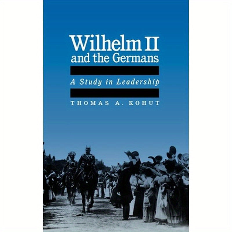 Wilhelm II and the Germans: A Study in Leadership