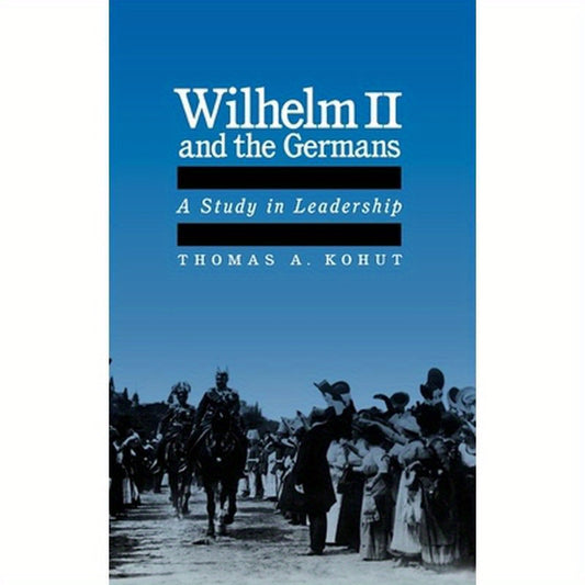 Wilhelm II and the Germans: A Study in Leadership