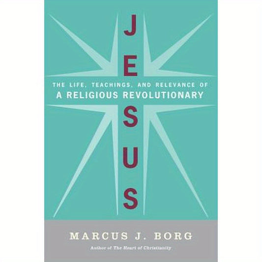 Jesus: The Life, Teachings, and Relevance of a Religious Revolutionary