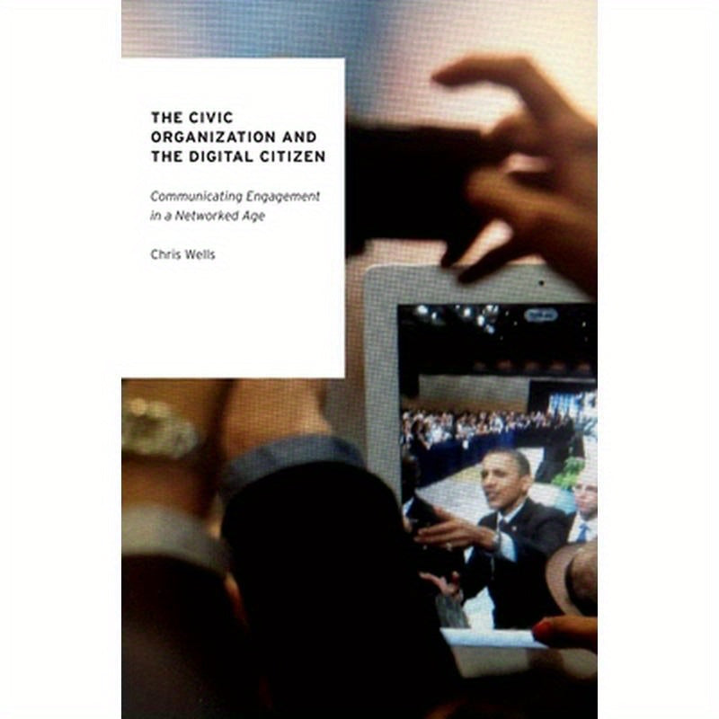 The Civic Organization and the Digital Citizen: Communicating Engagement in a Networked Age