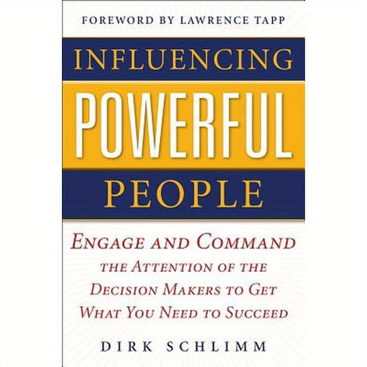 Influencing Powerful People: Engage and Command the Attention of the Decision-Makers to Get What You Need to Succeed