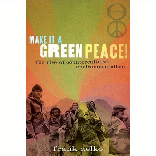 Make It a Green Peace!: The Rise of Countercultural Environmentalism