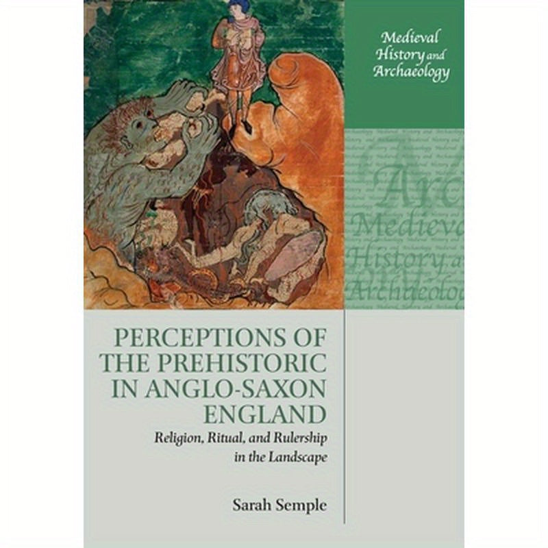 Perceptions of the Prehistoric in Anglo-Saxon England: Religion, Ritual, and Rulership in the Landscape