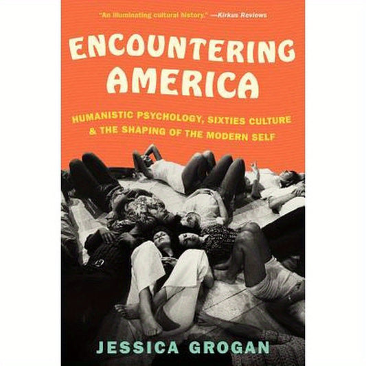 Encountering America: Humanistic Psychology, Sixties Culture, and the Shaping of the Modern Self