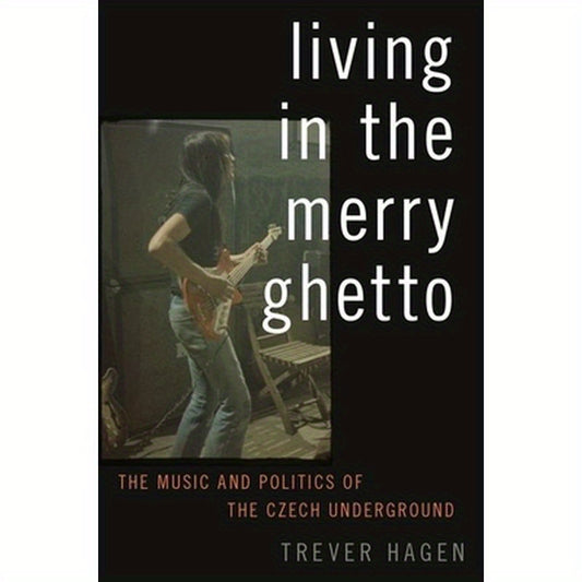 Living in The Merry Ghetto: The Music and Politics of the Czech Underground