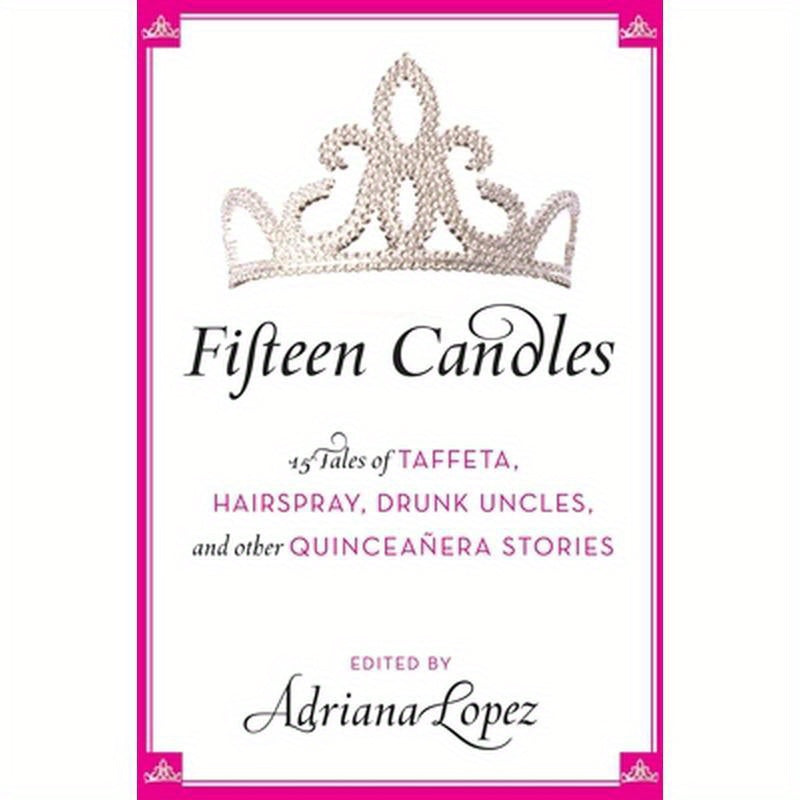 Fifteen Candles: 15 Tales of Taffeta, Hairspray, Drunk Uncles, and Other Quinceanera Stories