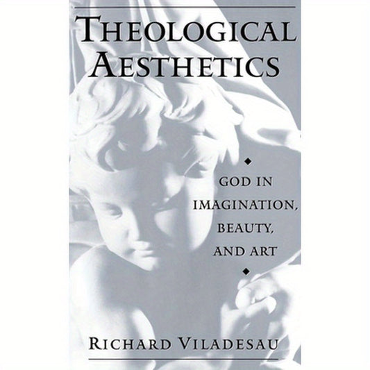 Theological Aesthetics: God in Imagination, Beauty, and Art