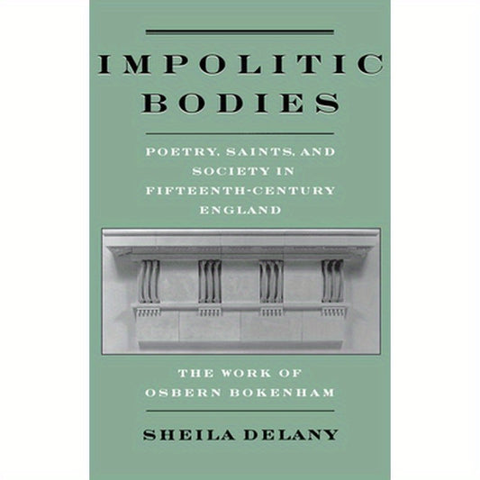 Impolitic Bodies: Poetry, Saints, and Society in Fifteenth-Century England: The Work of Osbern Bokenham