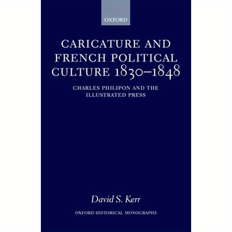 Caricature and French Political Culture 1830-1848: Charles Philipon and the Illustrated Press