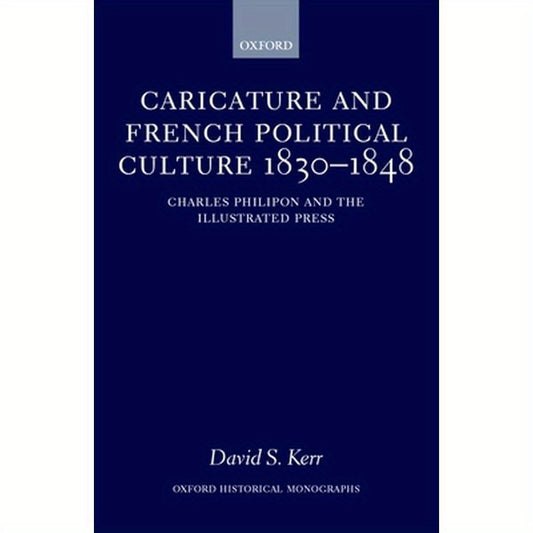 Caricature and French Political Culture 1830-1848: Charles Philipon and the Illustrated Press