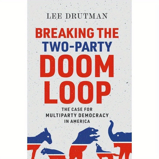 Breaking the Two-Party Doom Loop: The Case for Multiparty Democracy in America