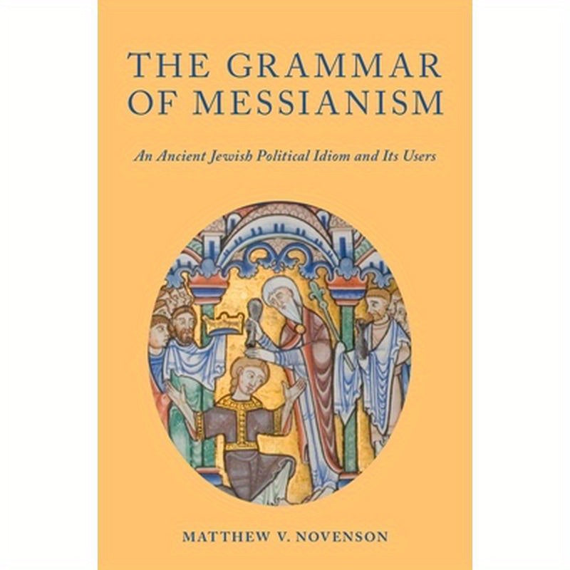 Grammar of Messianism: An Ancient Jewish Political Idiom and Its Users