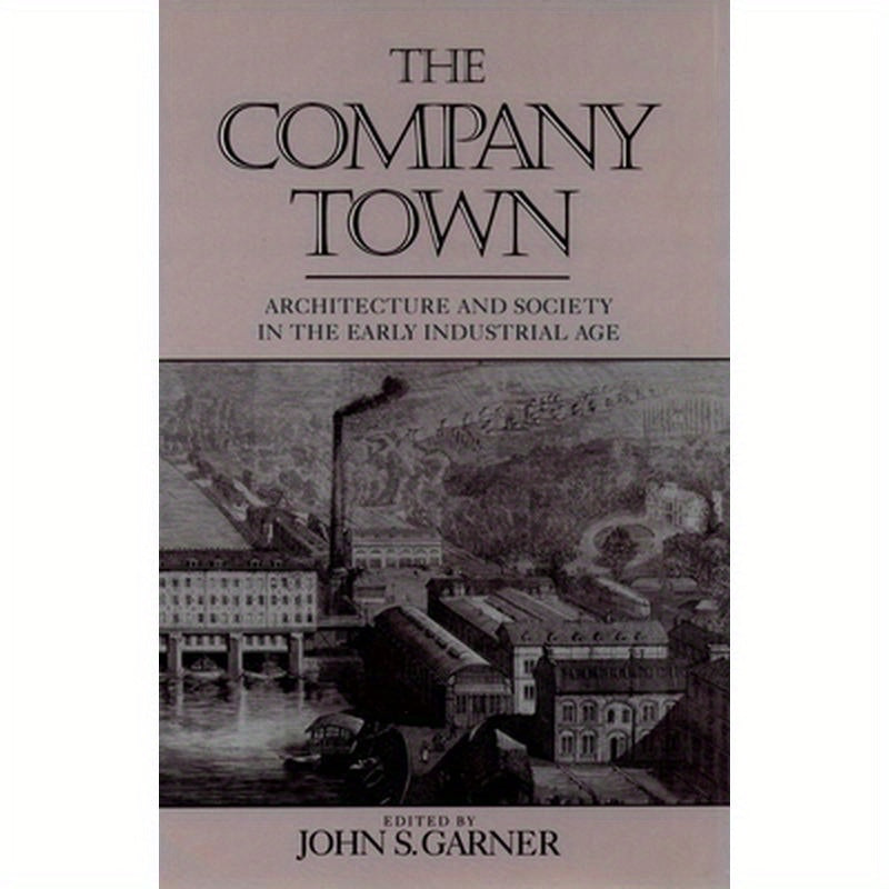 The Company Town: Architecture and Society in the Early Industrial Age
