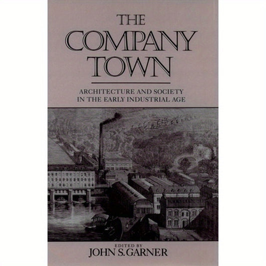 The Company Town: Architecture and Society in the Early Industrial Age