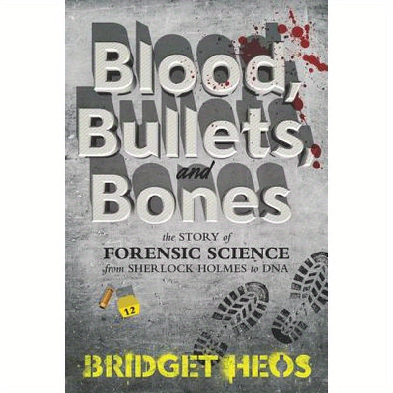 Blood, Bullets, and Bones: The Story of Forensic Science from Sherlock Holmes to DNA