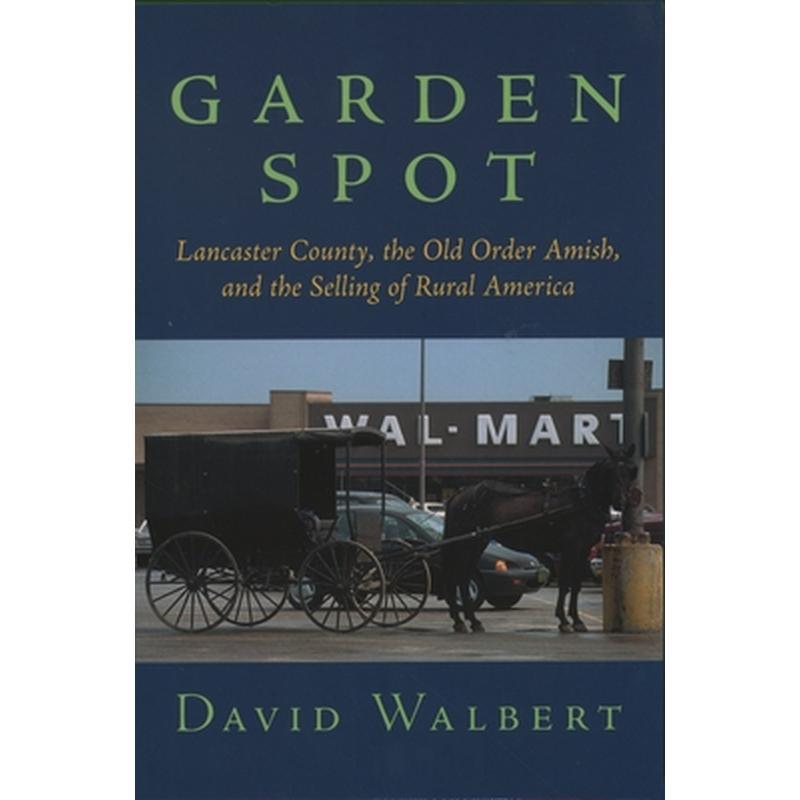 Garden Spot: Lancaster County, the Old Order Amish, and the Selling of Rural America