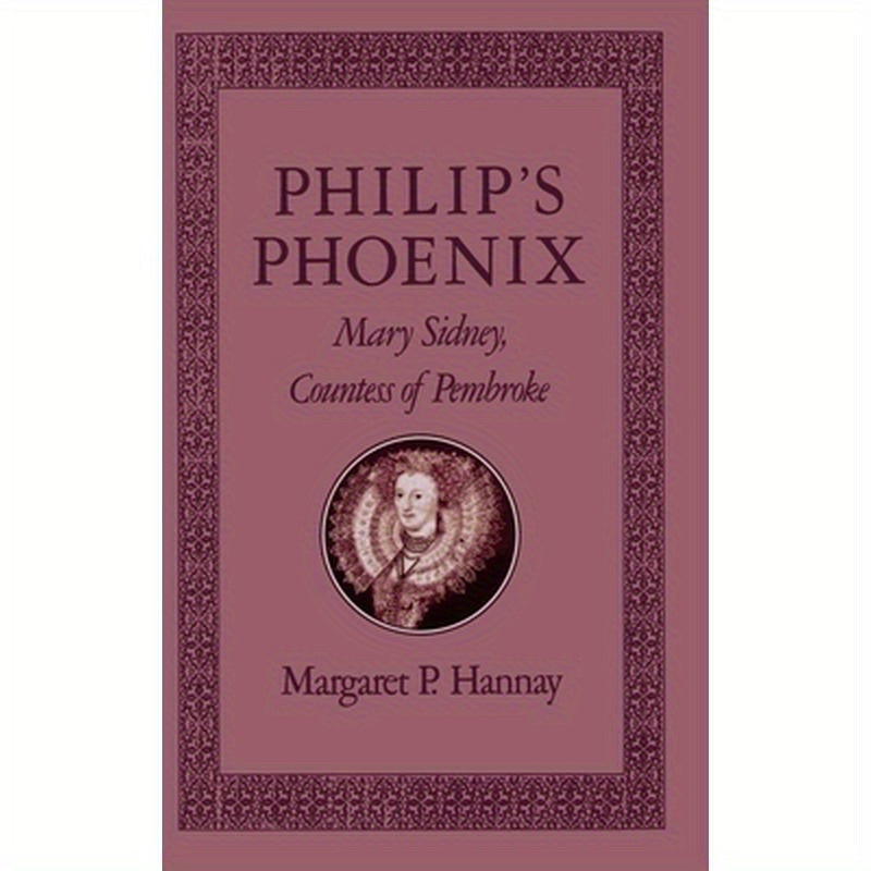 Philip's Phoenix: Mary Sidney, Countess of Pembroke