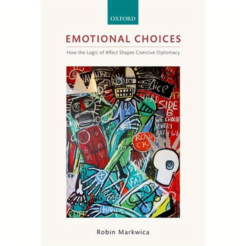 Emotional Choices: How the Logic of Affect Shapes Coercive Diplomacy