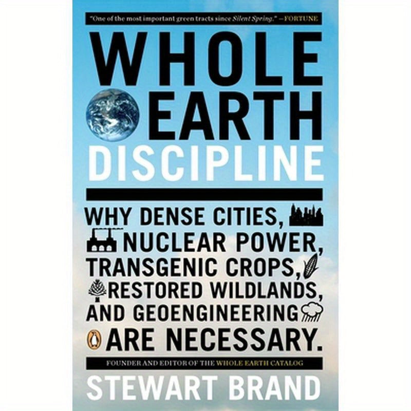 Whole Earth Discipline: Why Dense Cities, Nuclear Power, Transgenic Crops, Restored Wildlands, and Geoengineering Are Necessary
