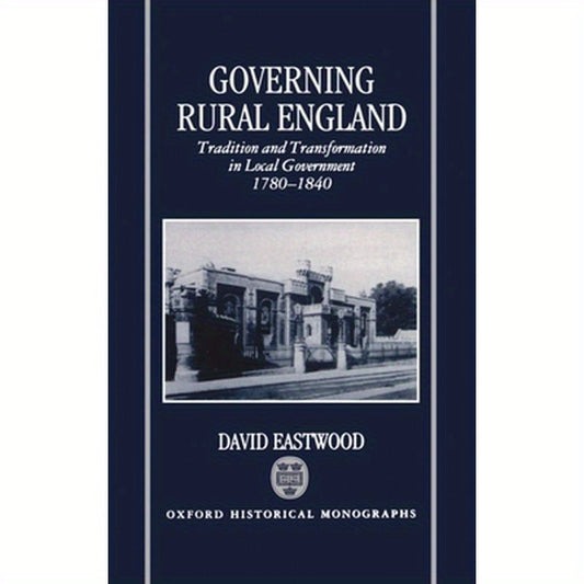 Governing Rural England: Tradition and Transformation in Local Government 1780-1840