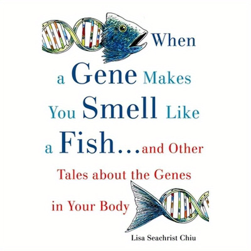 When a Gene Makes You Smell Like a Fish: ...and Other Amazing Tales about the Genes in Your Body