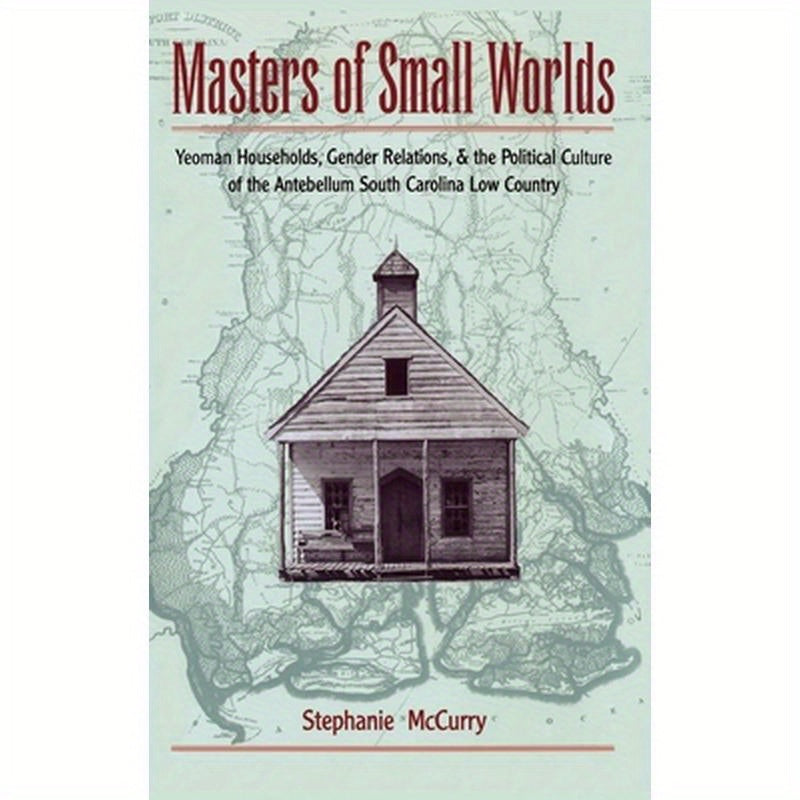 Masters of Small Worlds: Yeoman Households, Gender Relations, and the Political Culture of the Antebellum South Carolina Low Country