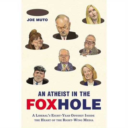An Atheist in the Foxhole: A Liberal's Eight-Year Odyssey Inside the Heart of the Right-Wing Media