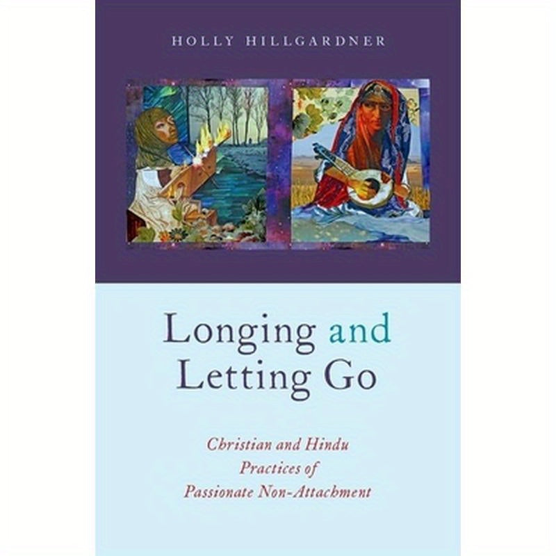 Longing and Letting Go: Christian and Hindu Practices of Passionate Non-Attachment