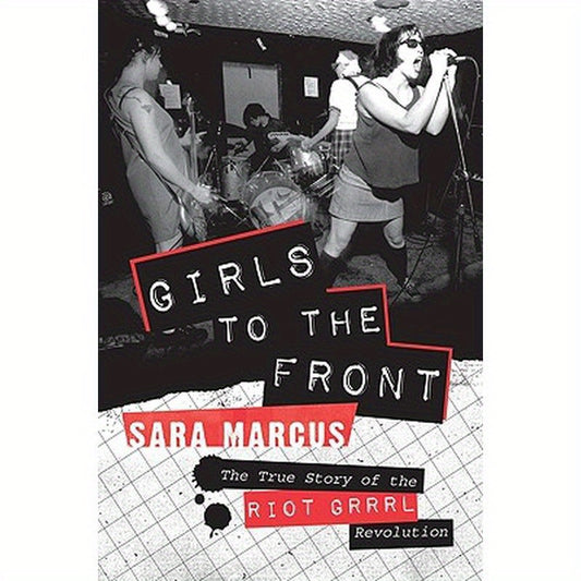 Girls to the Front: The True Story of the Riot Grrrl Revolution