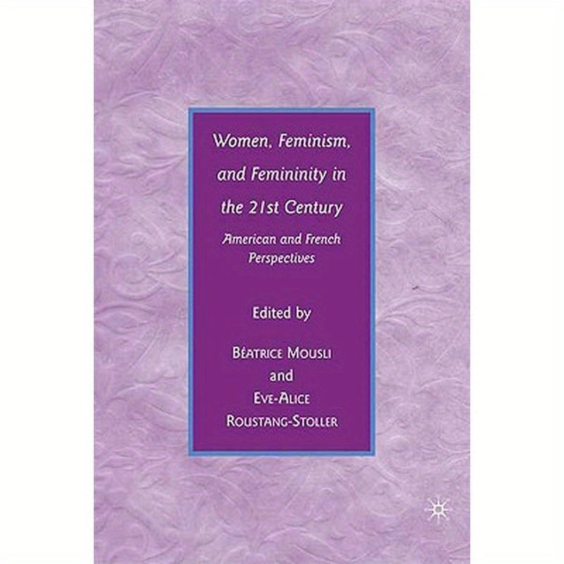Women, Feminism, and Femininity in the 21st Century: American and French Perspectives