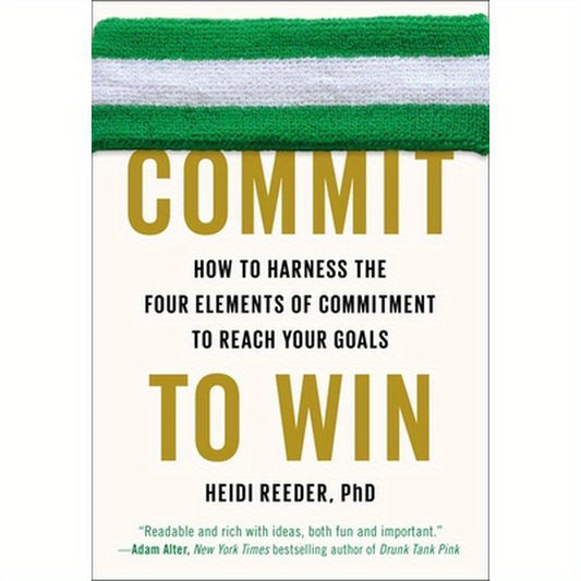 Commit to Win: How to Harness the Four Elements of Commitment to Reach Your Goals