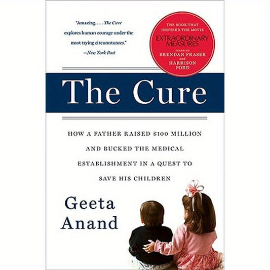 The Cure: How a Father Raised $100 Million--And Bucked the Medical Establishment--In a Quest to Save His Children