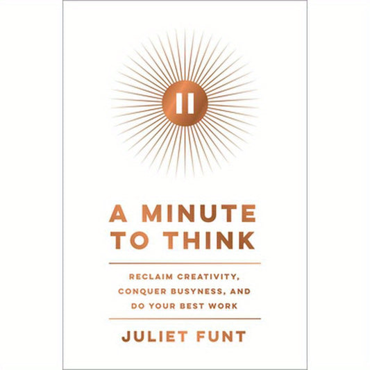 A Minute to Think: Reclaim Creativity, Conquer Busyness, and Do Your Best Work
