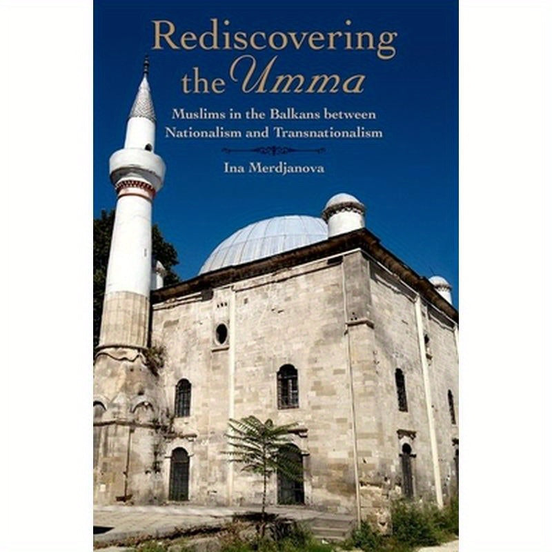 Rediscovering the Umma: Muslims in the Balkans Between Nationalism and Transnationalism
