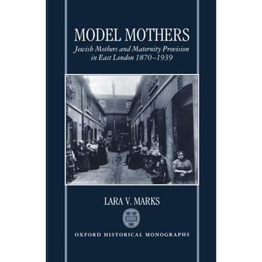 Model Mothers: Jewish Mothers and Maternity Provision in East London, 1870-1939