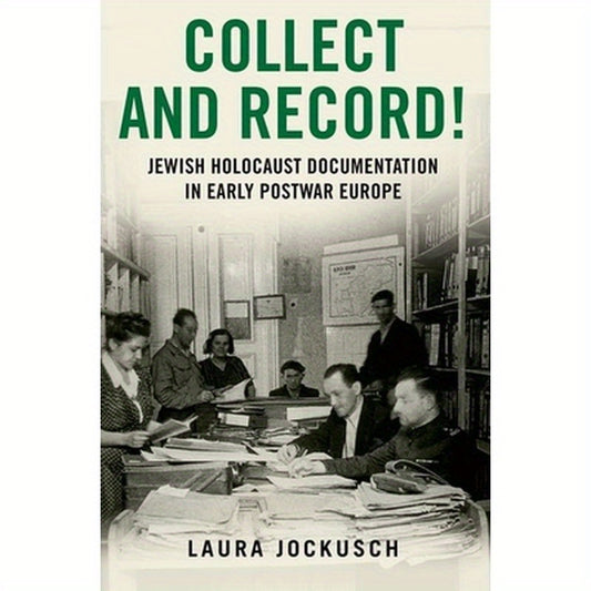 Collect and Record!: Jewish Holocaust Documentation in Early Postwar Europe