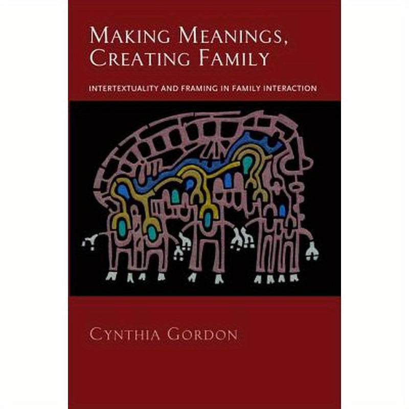 Making Meanings, Creating Family: Intertextuality and Framing in Family Interaction
