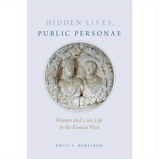 Hidden Lives, Public Personae: Women and Civic Life in the Roman West