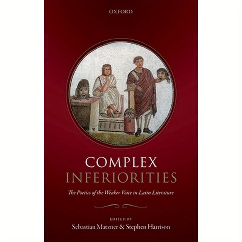 Complex Inferiorities: The Poetics of the Weaker Voice in Latin Literature