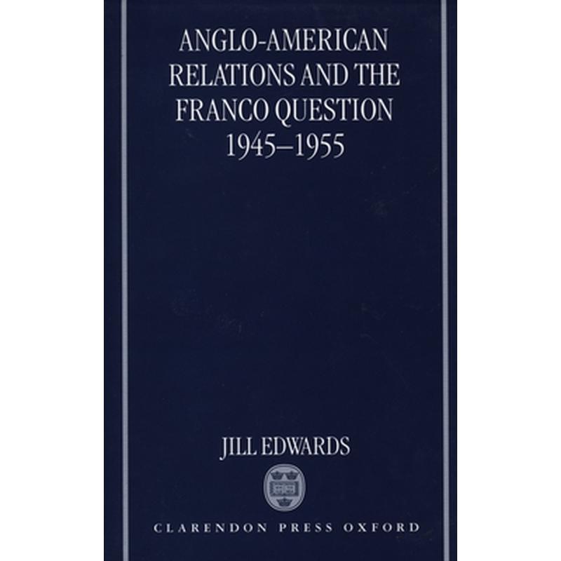 Anglo-American Relations and the Franco Question, 1945-1955