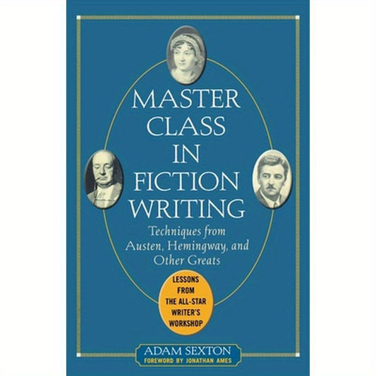 Master Class in Fiction Writing: Techniques from Austen, Hemingway, and Other Greats: Lessons from the All-Star Writer's Workshop