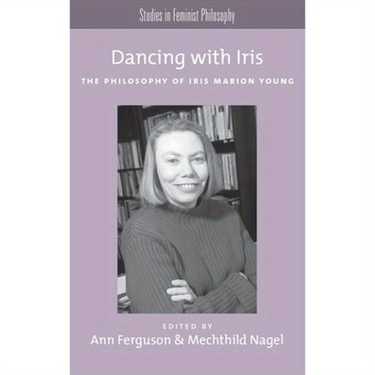 Dancing with Iris: The Philosophy of Iris Marion Young