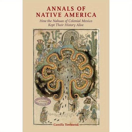 Annals of Native America: How the Nahuas of Colonial Mexico Kept Their History Alive
