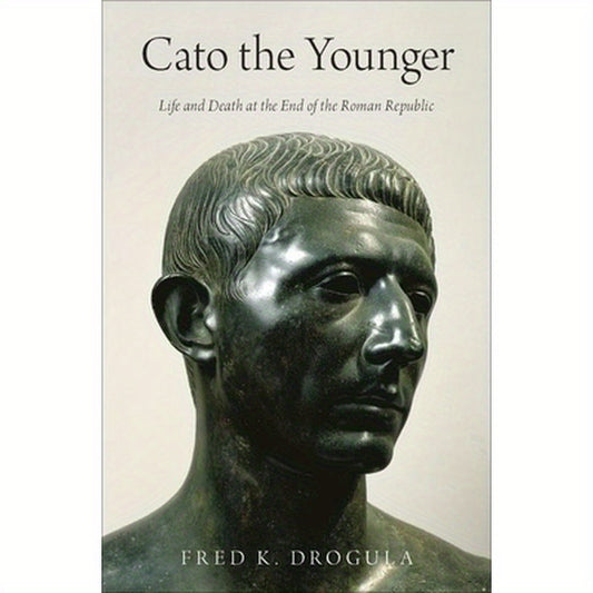 Cato the Younger: Life and Death at the End of the Roman Republic